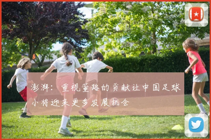 澎湃：重视董路的贡献让中国足球小将迎来更多发展机会