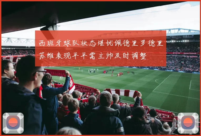 西班牙球队状态堪忧佩德里罗德里苏维表现平平需主帅及时调整