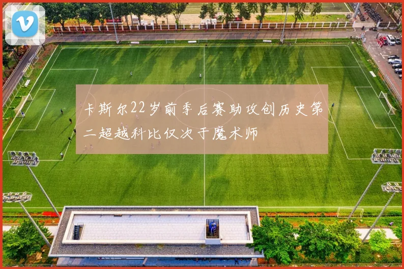 卡斯尔22岁前季后赛助攻创历史第二超越科比仅次于魔术师