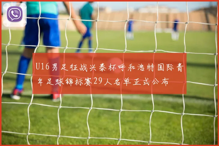 U16男足征战兴泰杯呼和浩特国际青年足球锦标赛29人名单正式公布