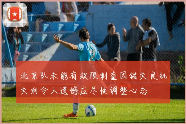 北京队未能有效限制奎因错失良机失利令人遗憾应尽快调整心态