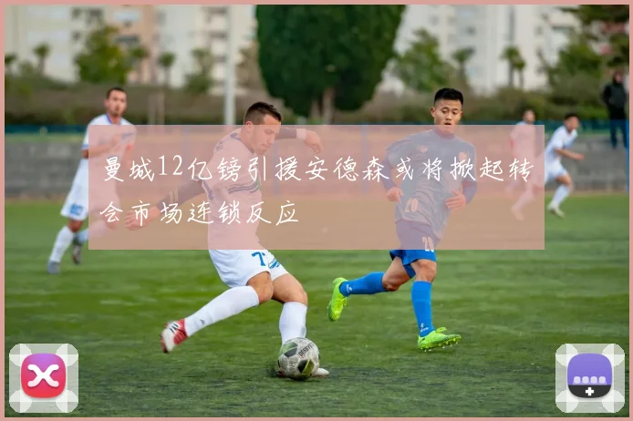 曼城12亿镑引援安德森或将掀起转会市场连锁反应