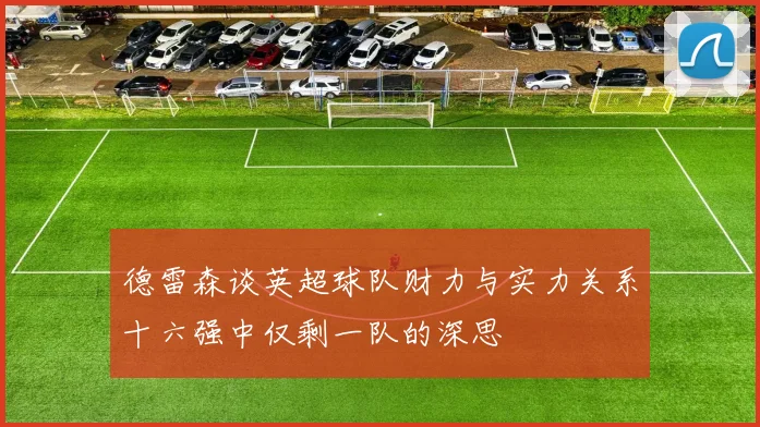 德雷森谈英超球队财力与实力关系十六强中仅剩一队的深思