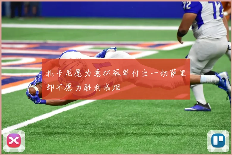扎卡尼愿为意杯冠军付出一切萨里却不愿为胜利戒烟