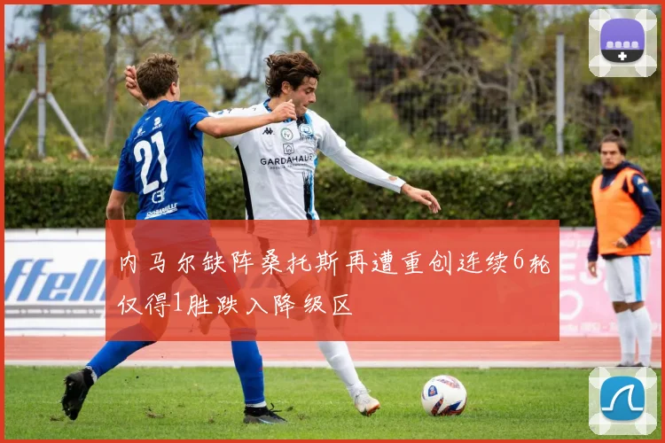 内马尔缺阵桑托斯再遭重创连续6轮仅得1胜跌入降级区